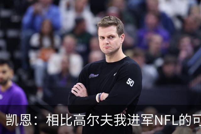 凯恩：相比高尔夫我进军NFL的可行性更高，打算认真研究一下