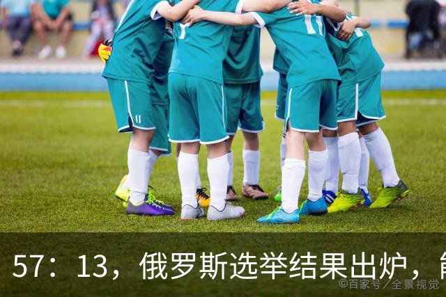 57：13，俄罗斯选举结果出炉，能换下普京的人出现？中方明确表态